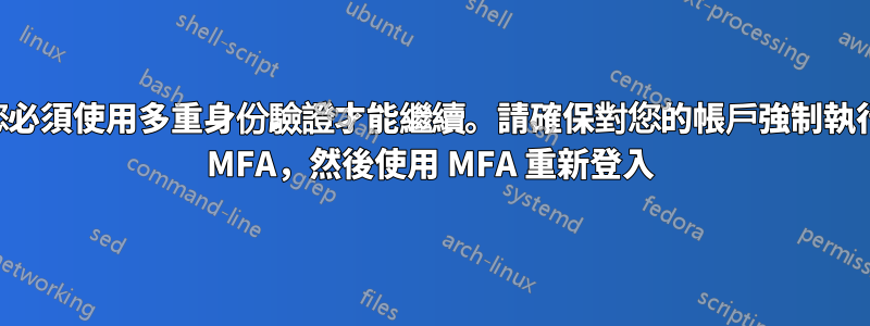 您必須使用多重身份驗證才能繼續。請確保對您的帳戶強制執行 MFA，然後使用 MFA 重新登入