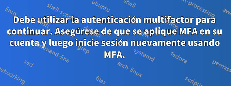 Debe utilizar la autenticación multifactor para continuar. Asegúrese de que se aplique MFA en su cuenta y luego inicie sesión nuevamente usando MFA.