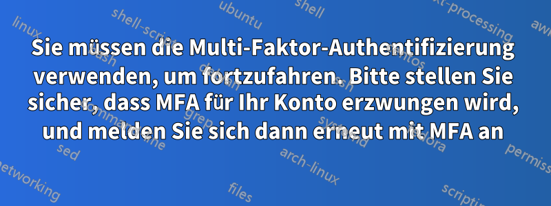 Sie müssen die Multi-Faktor-Authentifizierung verwenden, um fortzufahren. Bitte stellen Sie sicher, dass MFA für Ihr Konto erzwungen wird, und melden Sie sich dann erneut mit MFA an