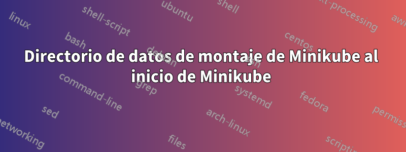 Directorio de datos de montaje de Minikube al inicio de Minikube