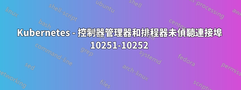 Kubernetes - 控制器管理器和排程器未偵聽連接埠 10251-10252