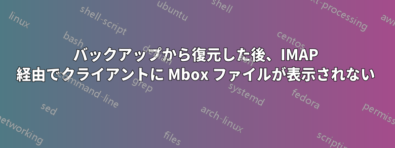 バックアップから復元した後、IMAP 経由でクライアントに Mbox ファイルが表示されない