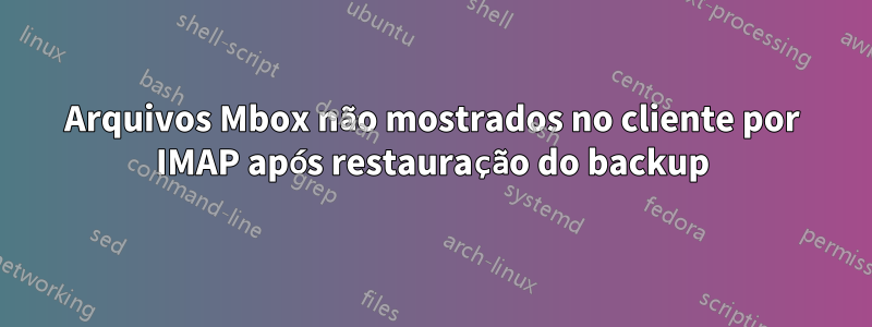 Arquivos Mbox não mostrados no cliente por IMAP após restauração do backup