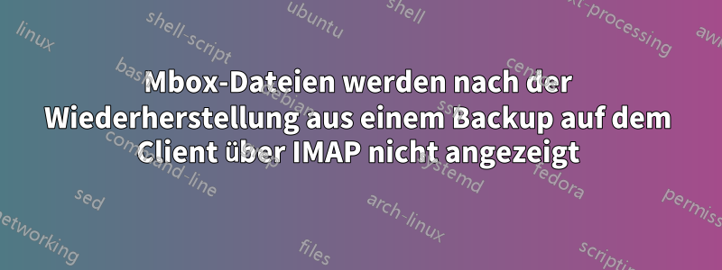 Mbox-Dateien werden nach der Wiederherstellung aus einem Backup auf dem Client über IMAP nicht angezeigt