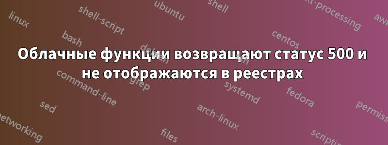 Облачные функции возвращают статус 500 и не отображаются в реестрах
