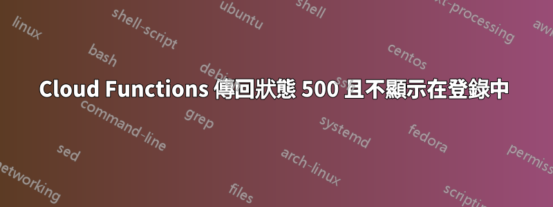 Cloud Functions 傳回狀態 500 且不顯示在登錄中