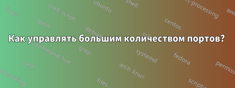 Как управлять большим количеством портов?
