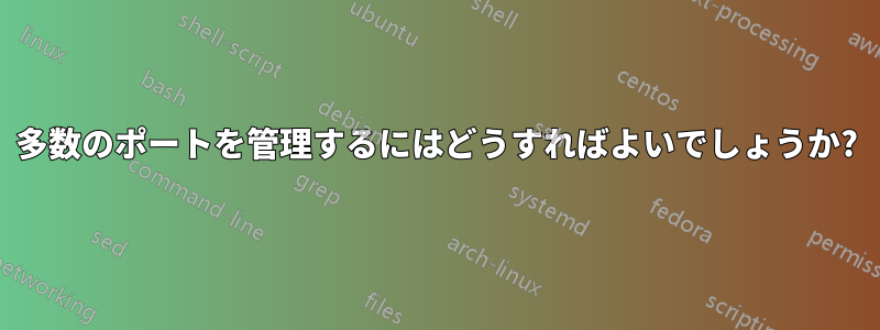 多数のポートを管理するにはどうすればよいでしょうか?