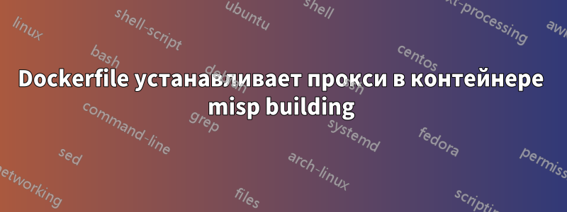 Dockerfile устанавливает прокси в контейнере misp building