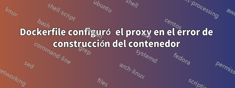 Dockerfile configuró el proxy en el error de construcción del contenedor