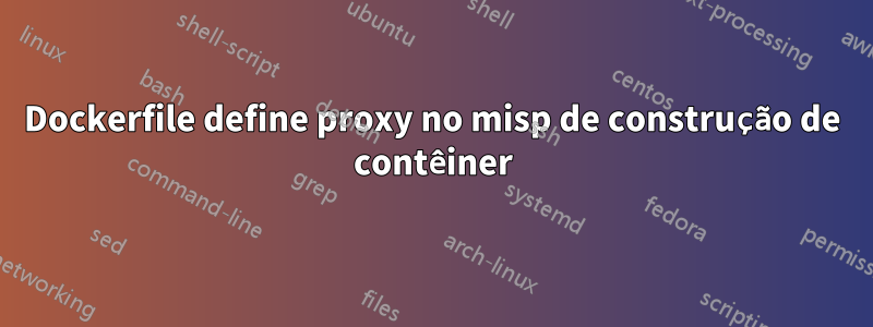 Dockerfile define proxy no misp de construção de contêiner