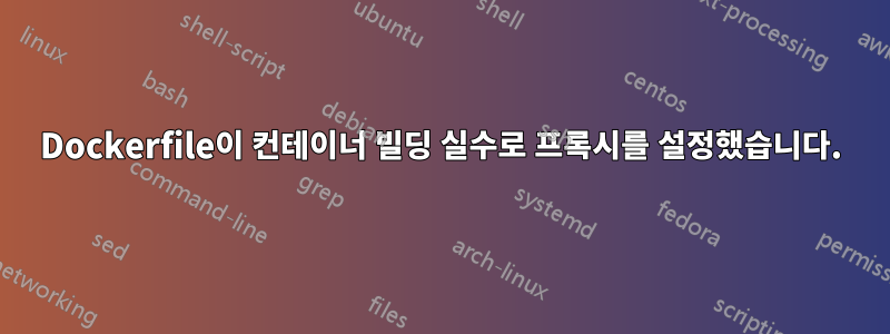 Dockerfile이 컨테이너 빌딩 실수로 프록시를 설정했습니다.