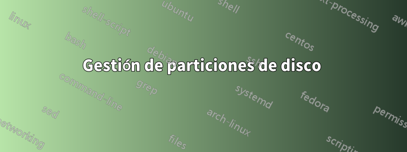 Gestión de particiones de disco