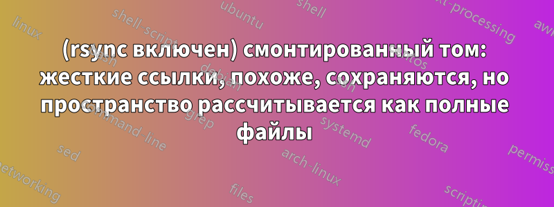 (rsync включен) смонтированный том: жесткие ссылки, похоже, сохраняются, но пространство рассчитывается как полные файлы