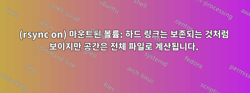 (rsync on) 마운트된 볼륨: 하드 링크는 보존되는 것처럼 보이지만 공간은 전체 파일로 계산됩니다.