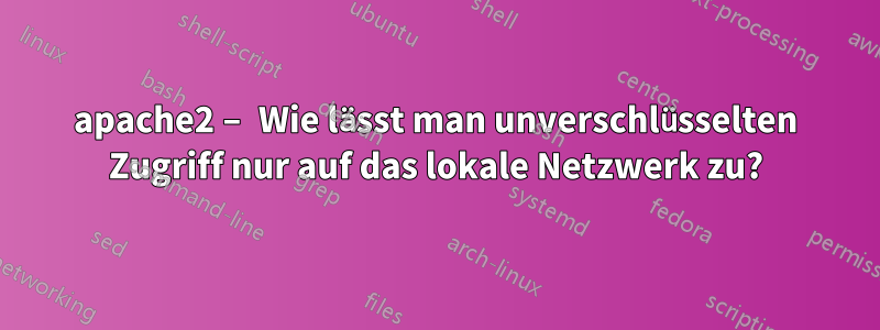 apache2 – Wie lässt man unverschlüsselten Zugriff nur auf das lokale Netzwerk zu?