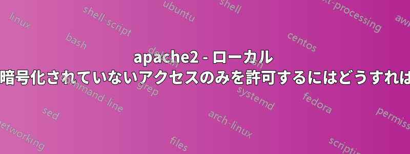 apache2 - ローカル ネットワークへの暗号化されていないアクセスのみを許可するにはどうすればよいでしょうか?