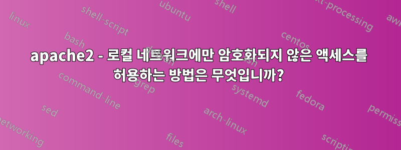 apache2 - 로컬 네트워크에만 암호화되지 않은 액세스를 허용하는 방법은 무엇입니까?
