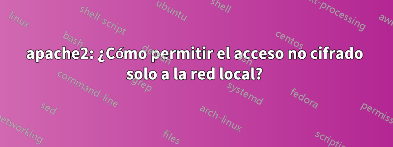 apache2: ¿Cómo permitir el acceso no cifrado solo a la red local?