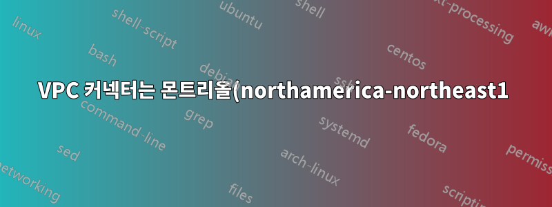 VPC 커넥터는 몬트리올(northamerica-northeast1)에서 작동하지 않습니다.