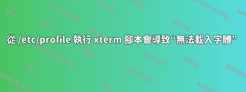 從 /etc/profile 執行 xterm 腳本會導致“無法載入字體”