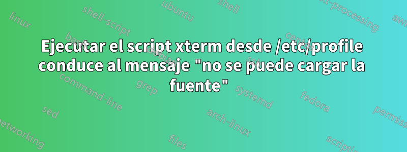 Ejecutar el script xterm desde /etc/profile conduce al mensaje "no se puede cargar la fuente"
