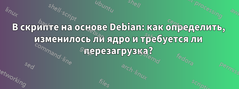 В скрипте на основе Debian: как определить, изменилось ли ядро ​​и требуется ли перезагрузка?