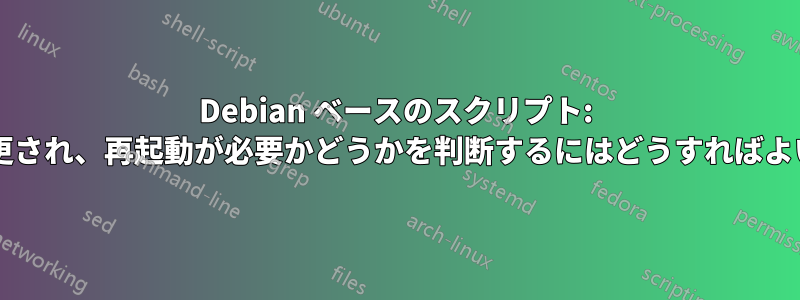 Debian ベースのスクリプト: カーネルが変更され、再起動が必要かどうかを判断するにはどうすればよいでしょうか?