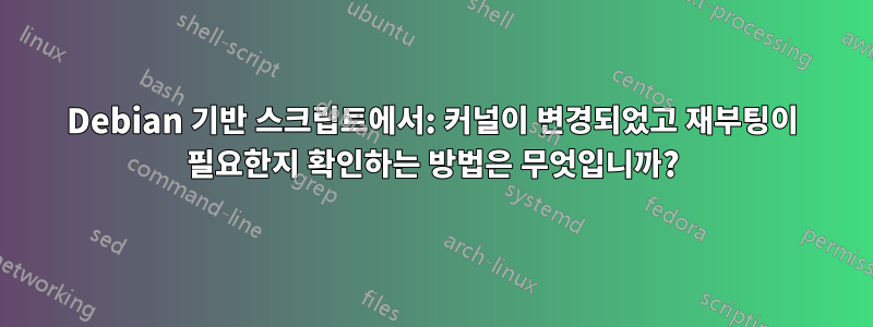 Debian 기반 스크립트에서: 커널이 변경되었고 재부팅이 필요한지 확인하는 방법은 무엇입니까?