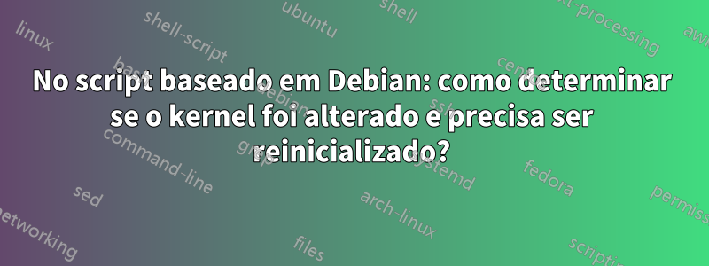 No script baseado em Debian: como determinar se o kernel foi alterado e precisa ser reinicializado?