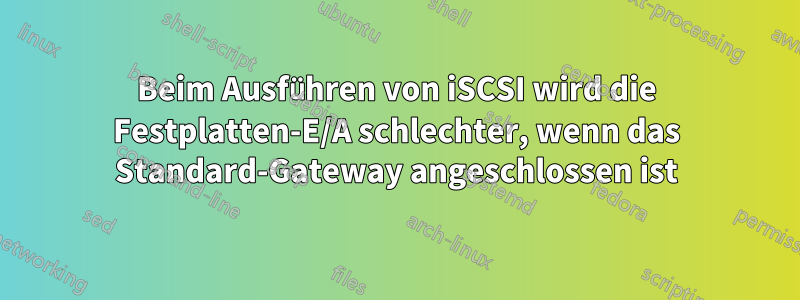 Beim Ausführen von iSCSI wird die Festplatten-E/A schlechter, wenn das Standard-Gateway angeschlossen ist
