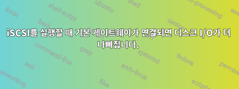 iSCSI를 실행할 때 기본 게이트웨이가 연결되면 디스크 I/O가 더 나빠집니다.