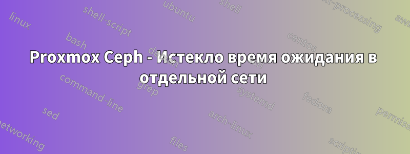 Proxmox Ceph - Истекло время ожидания в отдельной сети