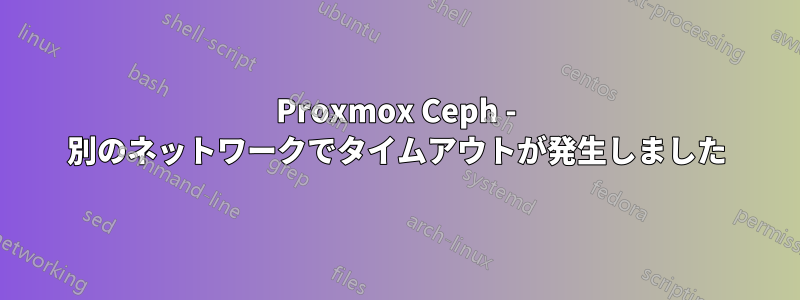 Proxmox Ceph - 別のネットワークでタイムアウトが発生しました
