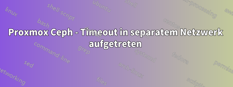 Proxmox Ceph - Timeout in separatem Netzwerk aufgetreten