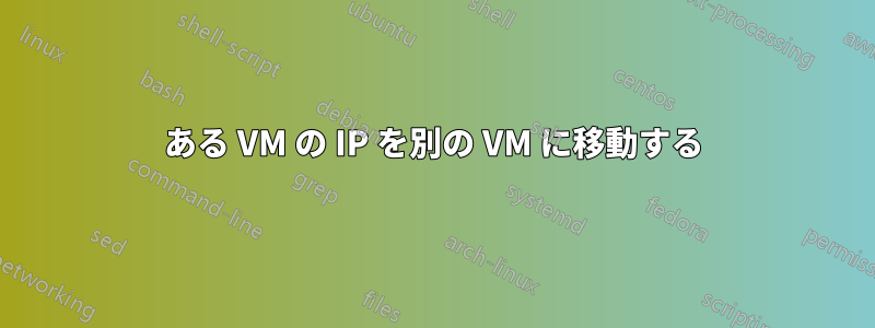 ある VM の IP を別の VM に移動する
