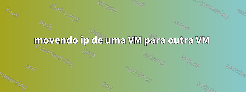 movendo ip de uma VM para outra VM