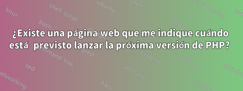 ¿Existe una página web que me indique cuándo está previsto lanzar la próxima versión de PHP?