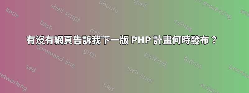 有沒有網頁告訴我下一版 PHP 計畫何時發布？ 