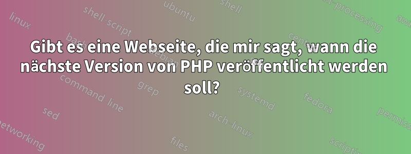 Gibt es eine Webseite, die mir sagt, wann die nächste Version von PHP veröffentlicht werden soll? 