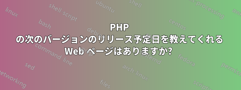PHP の次のバージョンのリリース予定日を教えてくれる Web ページはありますか?