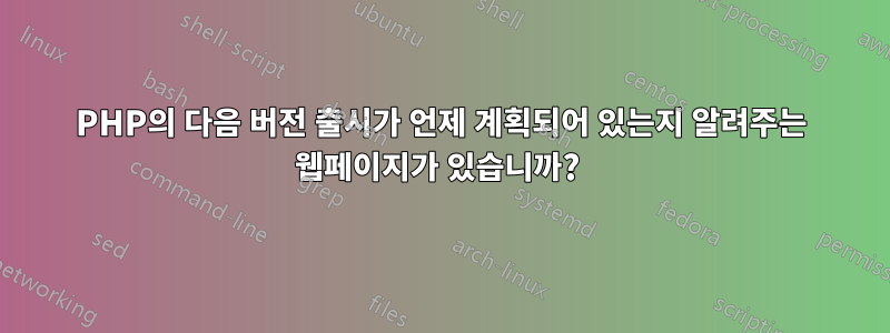 PHP의 다음 버전 출시가 언제 계획되어 있는지 알려주는 웹페이지가 있습니까? 