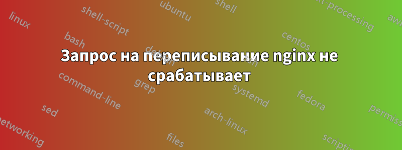 Запрос на переписывание nginx не срабатывает