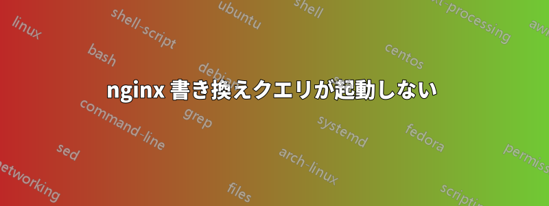 nginx 書き換えクエリが起動しない