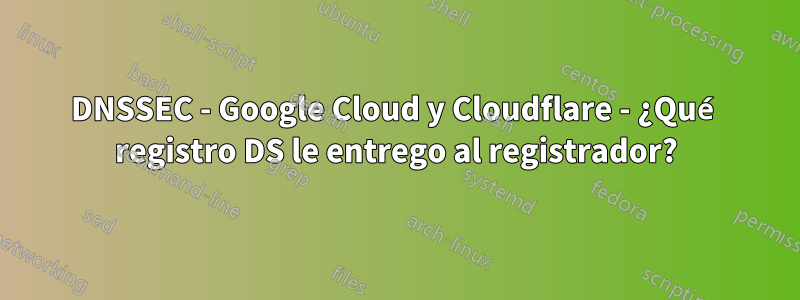 DNSSEC - Google Cloud y Cloudflare - ¿Qué registro DS le entrego al registrador?