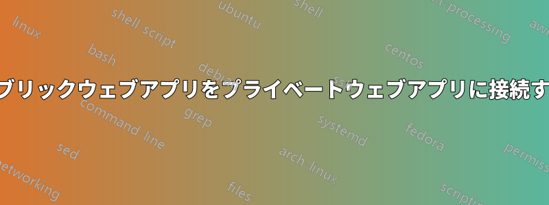 パブリックウェブアプリをプライベートウェブアプリに接続する
