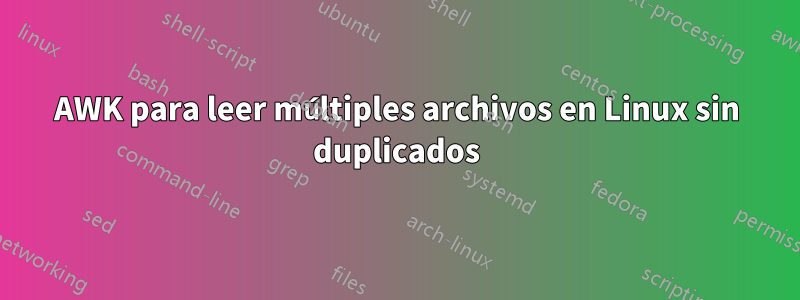 AWK para leer múltiples archivos en Linux sin duplicados