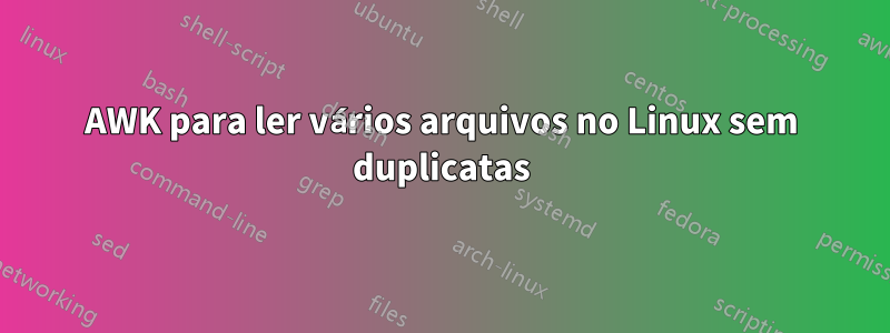 AWK para ler vários arquivos no Linux sem duplicatas