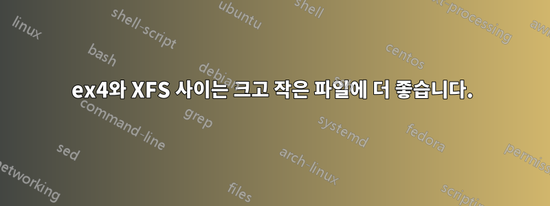 ex4와 XFS 사이는 크고 작은 파일에 더 좋습니다.