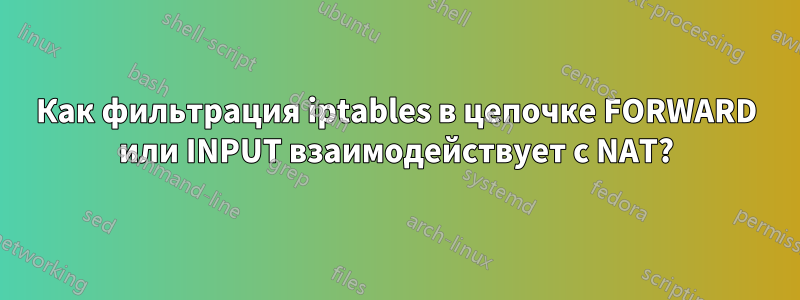Как фильтрация iptables в цепочке FORWARD или INPUT взаимодействует с NAT?
